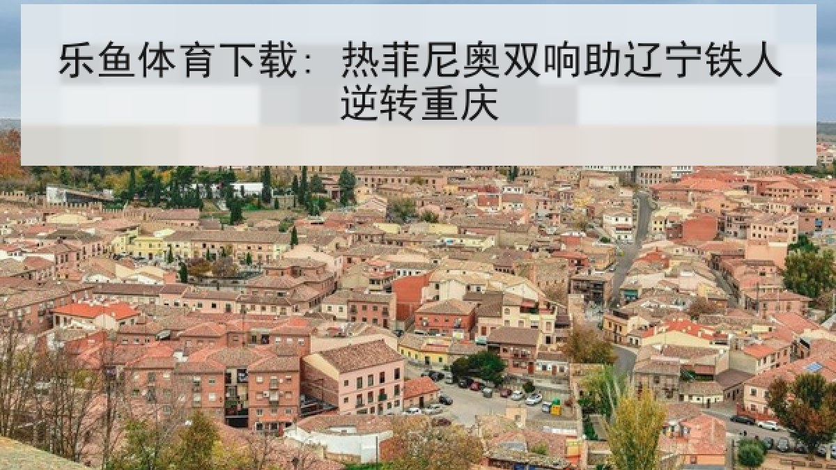 乐鱼体育下载: 热菲尼奥双响助辽宁铁人逆转重庆