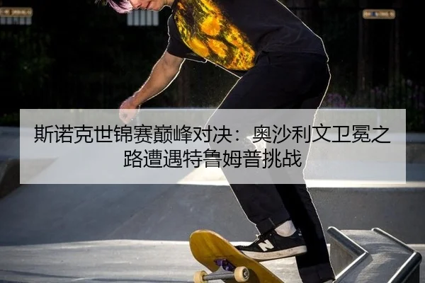 si-nuo-ke-shi-jin-sai-dian-feng-dui-jue-ao-sha-li-wen-wei-mian-zhi-lu-zao-yu-te-lu-mu-pu-tiao-zhan-3-107.jpg