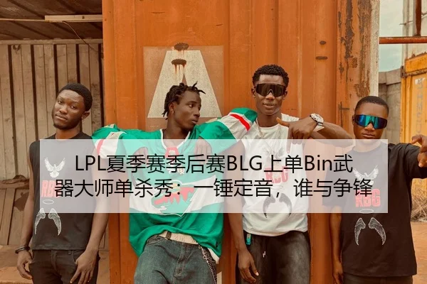 LPL夏季赛季后赛BLG上单Bin武器大师单杀秀：一锤定音，谁与争锋