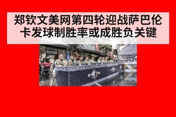郑钦文美网第四轮迎战萨巴伦卡发球制胜率或成胜负关键