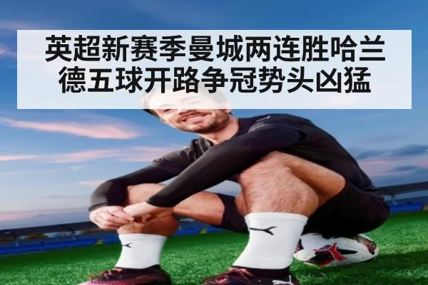英超新赛季曼城两连胜哈兰德五球开路争冠势头凶猛