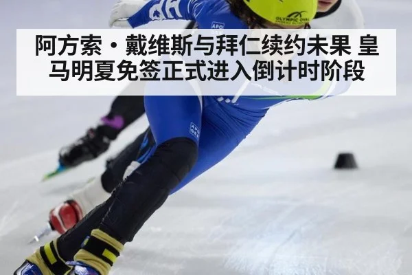 阿方索·戴维斯与拜仁续约未果 皇马明夏免签正式进入倒计时阶段