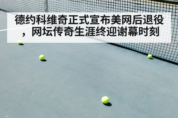 德约科维奇正式宣布美网后退役，网坛传奇生涯终迎谢幕时刻