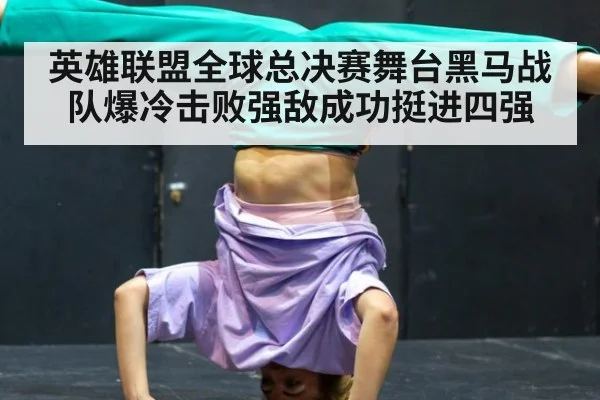 英雄联盟全球总决赛舞台黑马战队爆冷击败强敌成功挺进四强