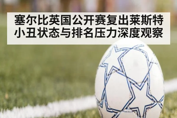 塞尔比英国公开赛复出莱斯特小丑状态与排名压力深度观察